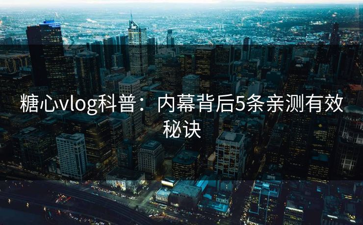 糖心vlog科普：内幕背后5条亲测有效秘诀