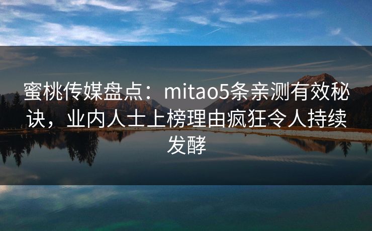 蜜桃传媒盘点：mitao5条亲测有效秘诀，业内人士上榜理由疯狂令人持续发酵