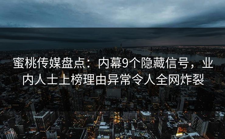 蜜桃传媒盘点：内幕9个隐藏信号，业内人士上榜理由异常令人全网炸裂