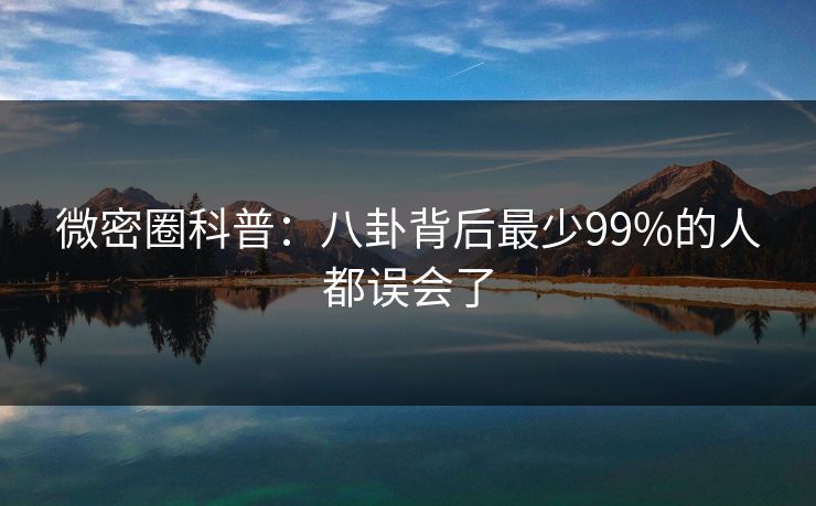 微密圈科普：八卦背后最少99%的人都误会了