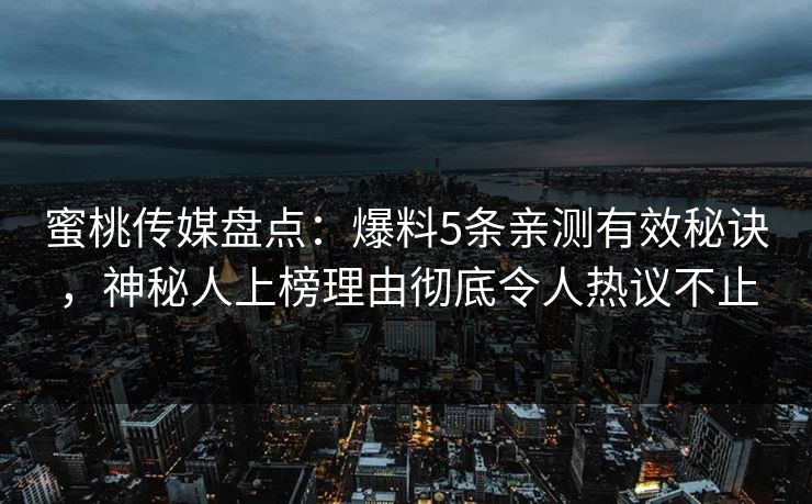 蜜桃传媒盘点：爆料5条亲测有效秘诀，神秘人上榜理由彻底令人热议不止
