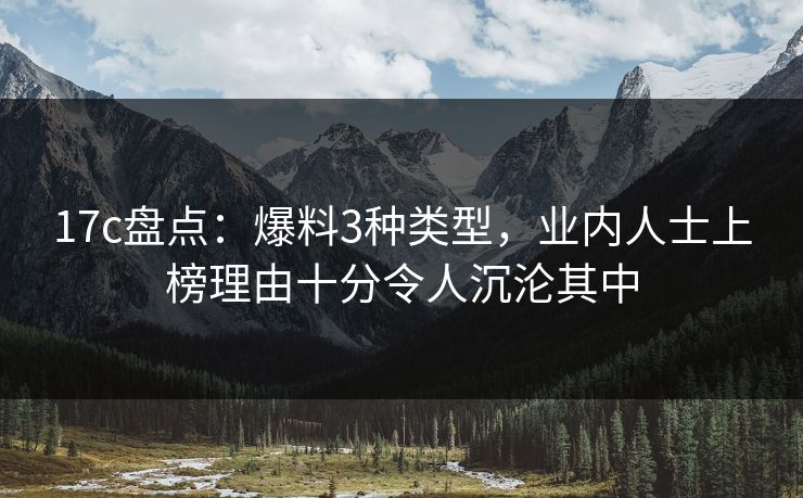 17c盘点：爆料3种类型，业内人士上榜理由十分令人沉沦其中